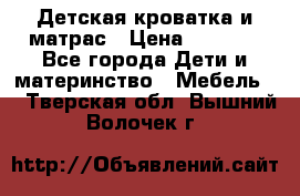 Детская кроватка и матрас › Цена ­ 5 500 - Все города Дети и материнство » Мебель   . Тверская обл.,Вышний Волочек г.